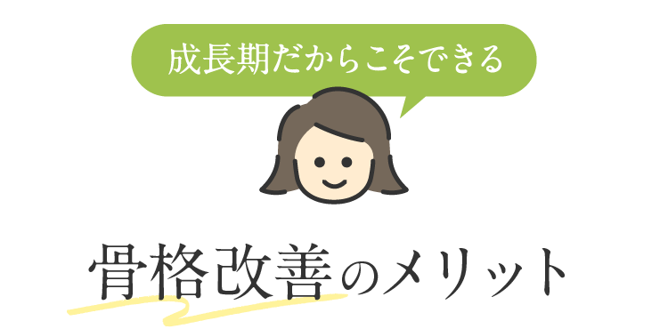 成長期だからこそできる 骨格改善のメリット
